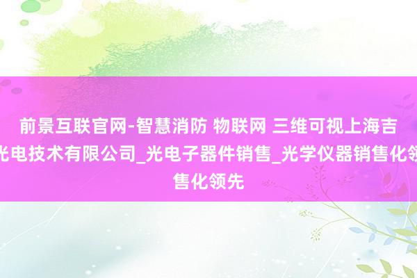 前景互联官网-智慧消防 物联网 三维可视上海吉伍光电技术有限公司_光电子器件销售_光学仪器销售化领先